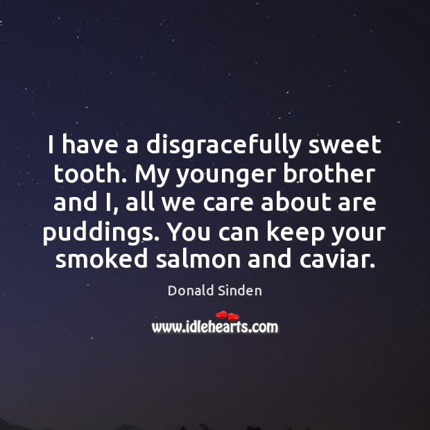 I have a disgracefully sweet tooth. My younger brother and I, all Brother Quotes Image