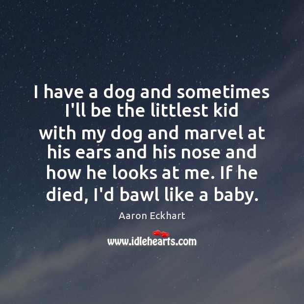 I have a dog and sometimes I’ll be the littlest kid with Aaron Eckhart Picture Quote
