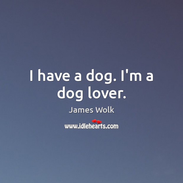 I have a dog. I’m a dog lover. James Wolk Picture Quote