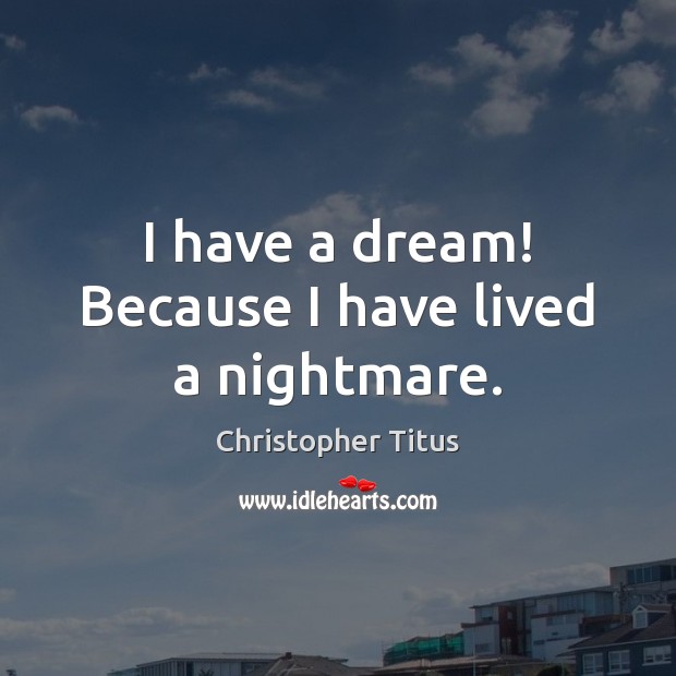 I have a dream! Because I have lived a nightmare. Christopher Titus Picture Quote