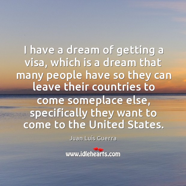 I have a dream of getting a visa, which is a dream Juan Luis Guerra Picture Quote