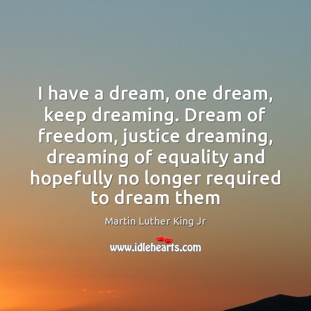 I have a dream, one dream, keep dreaming. Dream of freedom, justice Martin Luther King Jr Picture Quote