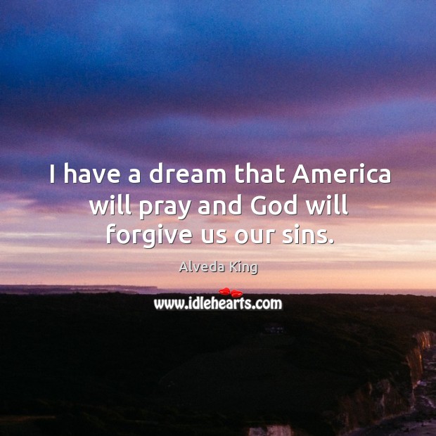 I have a dream that america will pray and God will forgive us our sins. Alveda King Picture Quote