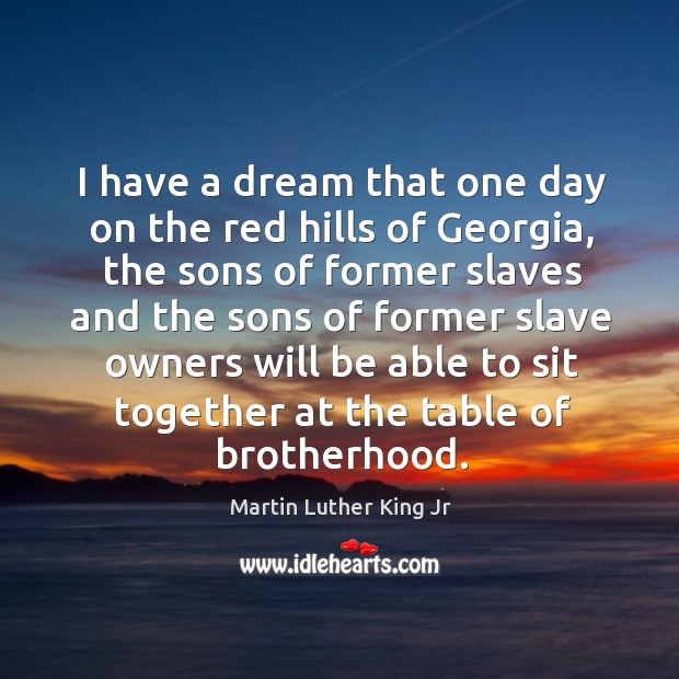 I have a dream that one day on the red hills of georgia, the sons of former slaves 