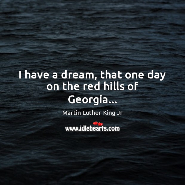 I have a dream, that one day on the red hills of Georgia… 