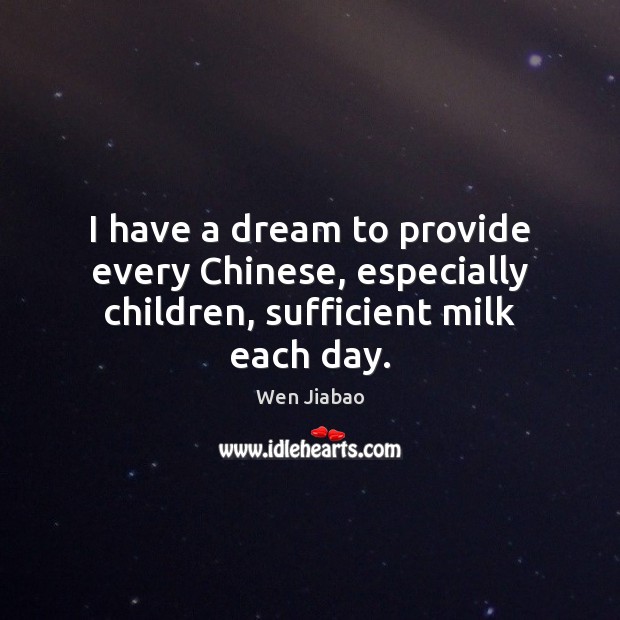 I have a dream to provide every Chinese, especially children, sufficient milk each day. Wen Jiabao Picture Quote