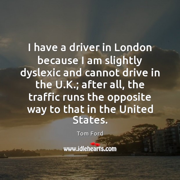 I have a driver in London because I am slightly dyslexic and Tom Ford Picture Quote