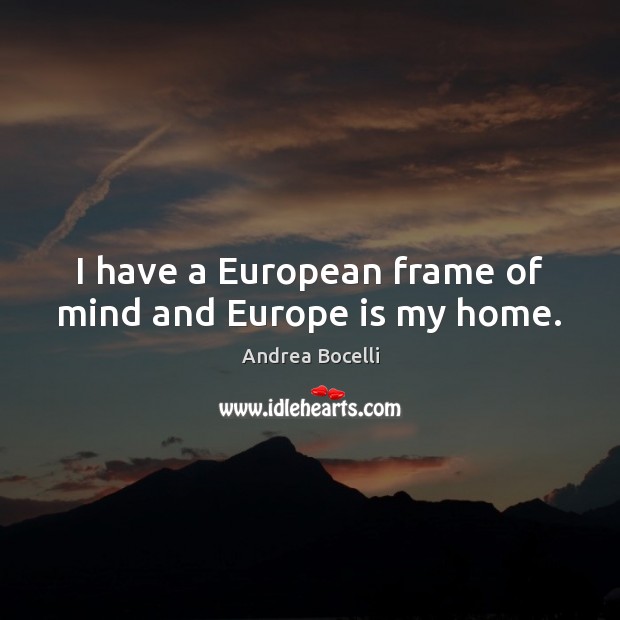 I have a European frame of mind and Europe is my home. Andrea Bocelli Picture Quote