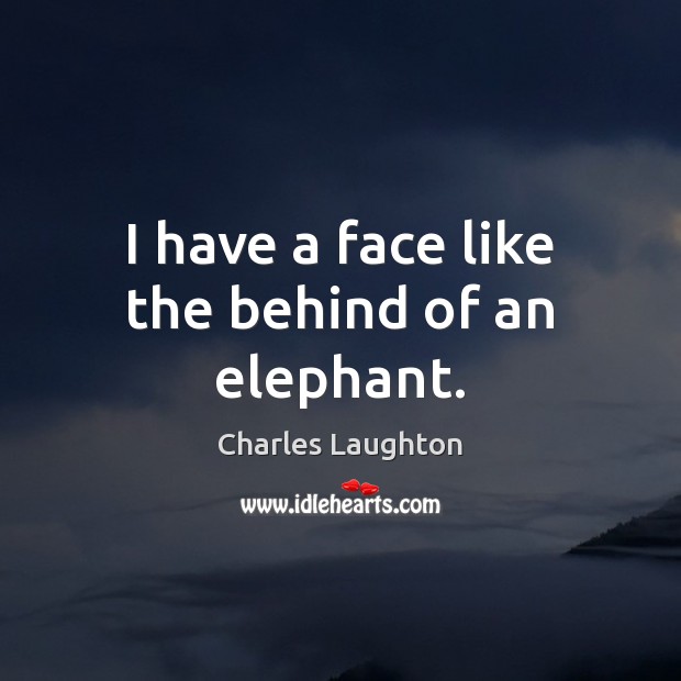 I have a face like the behind of an elephant. Charles Laughton Picture Quote