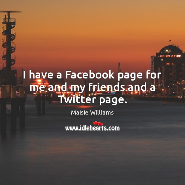 I have a Facebook page for me and my friends and a Twitter page. Maisie Williams Picture Quote