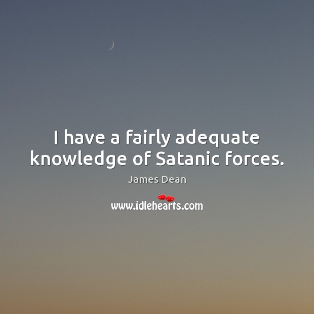 I have a fairly adequate knowledge of Satanic forces. James Dean Picture Quote