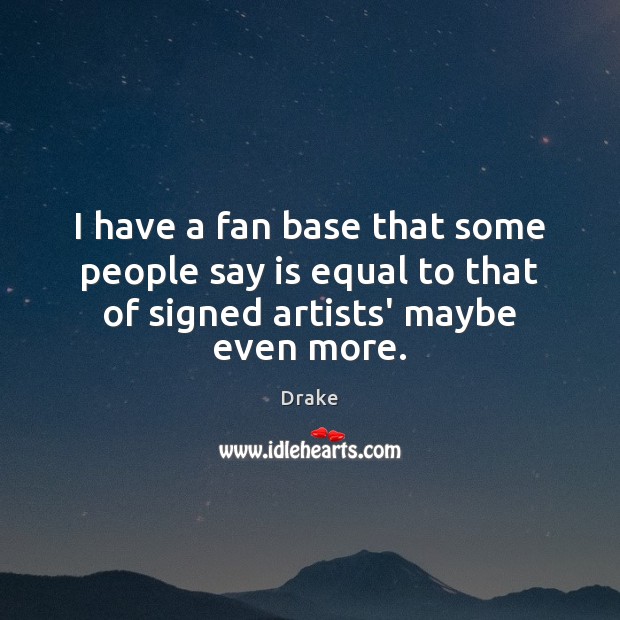 I have a fan base that some people say is equal to Drake Picture Quote