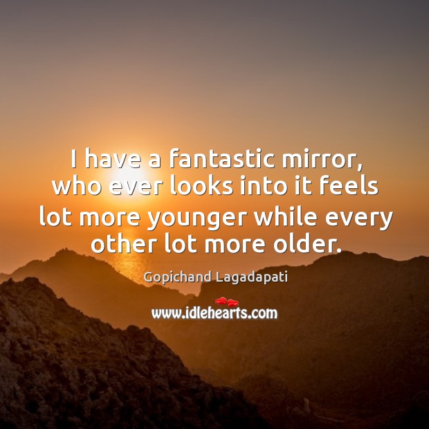 I have a fantastic mirror, who ever looks into it feels lot Image