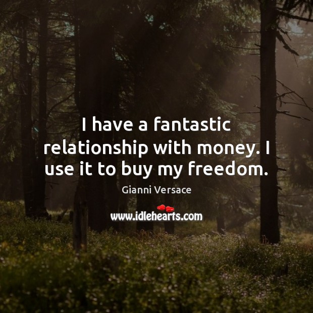 I have a fantastic relationship with money. I use it to buy my freedom. Gianni Versace Picture Quote