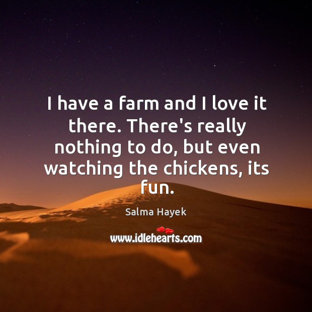 I have a farm and I love it there. There’s really nothing Image