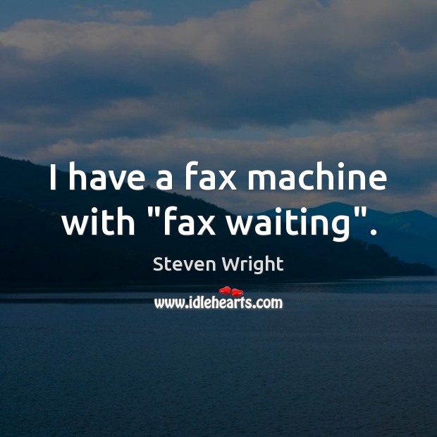 I have a fax machine with “fax waiting”. Steven Wright Picture Quote