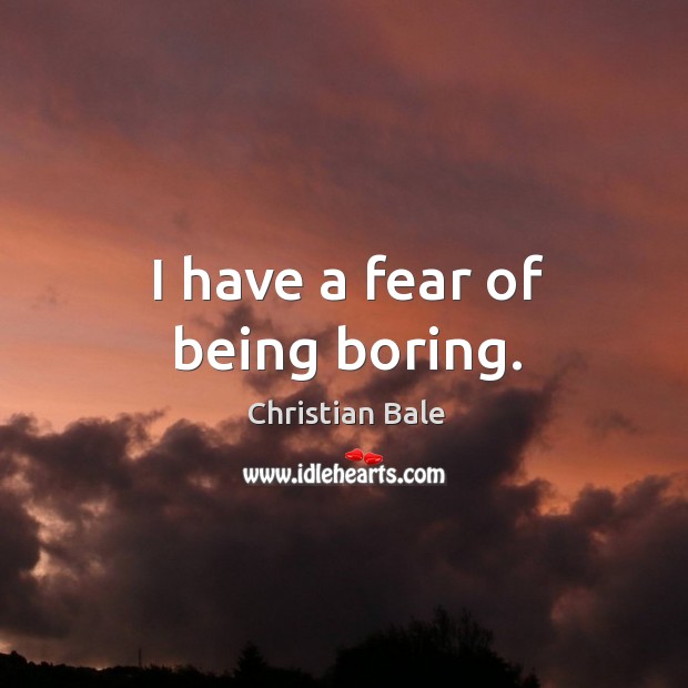 I have a fear of being boring. Christian Bale Picture Quote