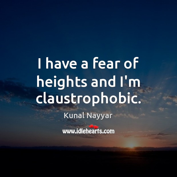 I have a fear of heights and I’m claustrophobic. Kunal Nayyar Picture Quote