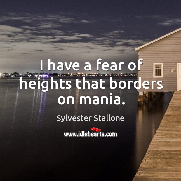I have a fear of heights that borders on mania. Sylvester Stallone Picture Quote
