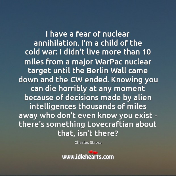 I have a fear of nuclear annihilation. I’m a child of the Charles Stross Picture Quote