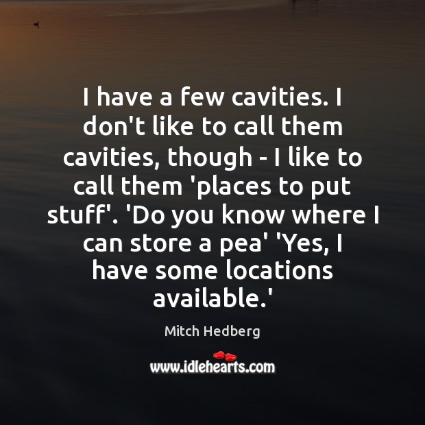 I have a few cavities. I don’t like to call them cavities, Mitch Hedberg Picture Quote