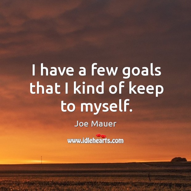 I have a few goals that I kind of keep to myself. Joe Mauer Picture Quote