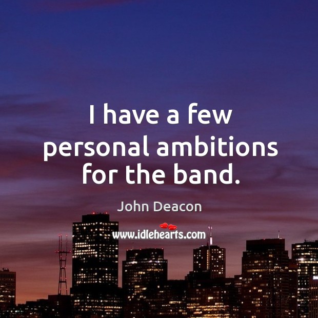 I have a few personal ambitions for the band. John Deacon Picture Quote