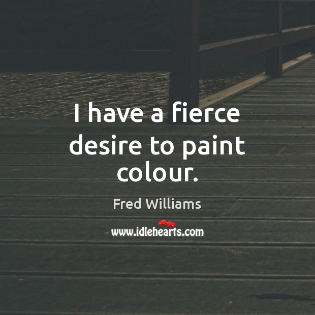 I have a fierce desire to paint colour. Fred Williams Picture Quote