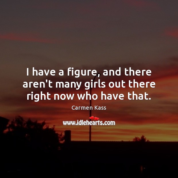 I have a figure, and there aren’t many girls out there right now who have that. Image