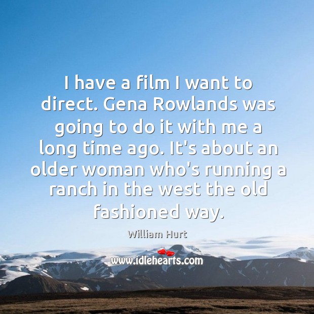 I have a film I want to direct. Gena Rowlands was going William Hurt Picture Quote