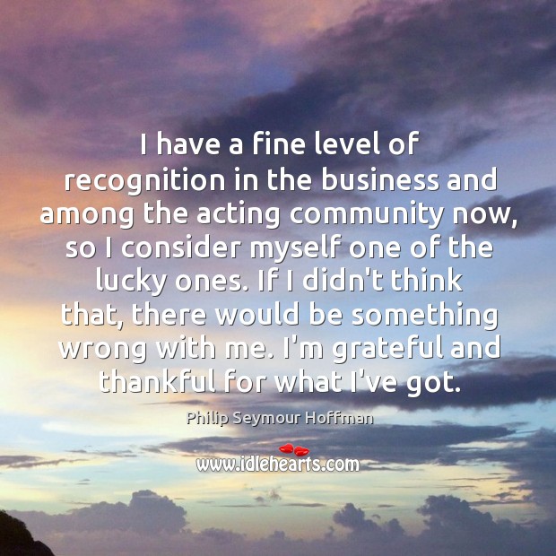 I have a fine level of recognition in the business and among Philip Seymour Hoffman Picture Quote