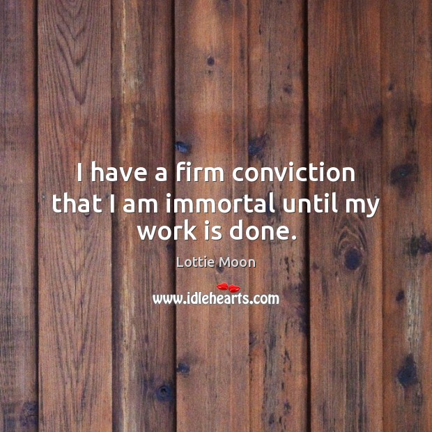 I have a firm conviction that I am immortal until my work is done. Lottie Moon Picture Quote