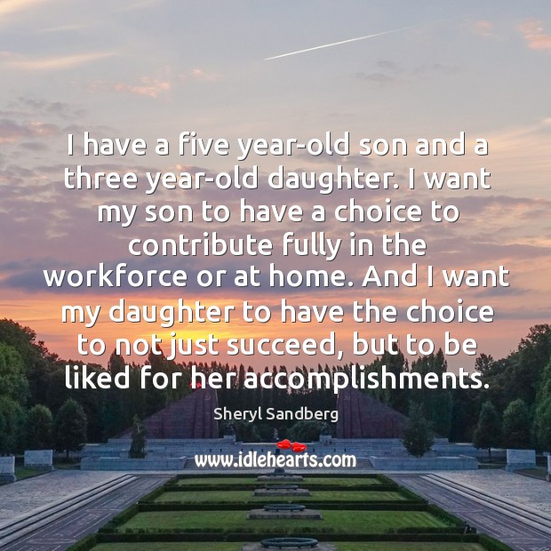 I have a five year-old son and a three year-old daughter. I want my son to have a choice to Sheryl Sandberg Picture Quote