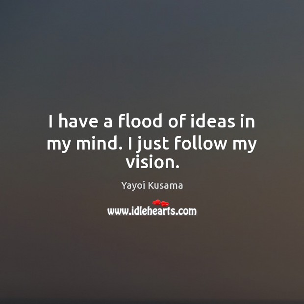 I have a flood of ideas in my mind. I just follow my vision. Image