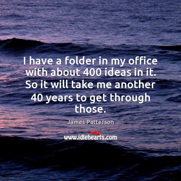 I have a folder in my office with about 400 ideas in it. James Patterson Picture Quote