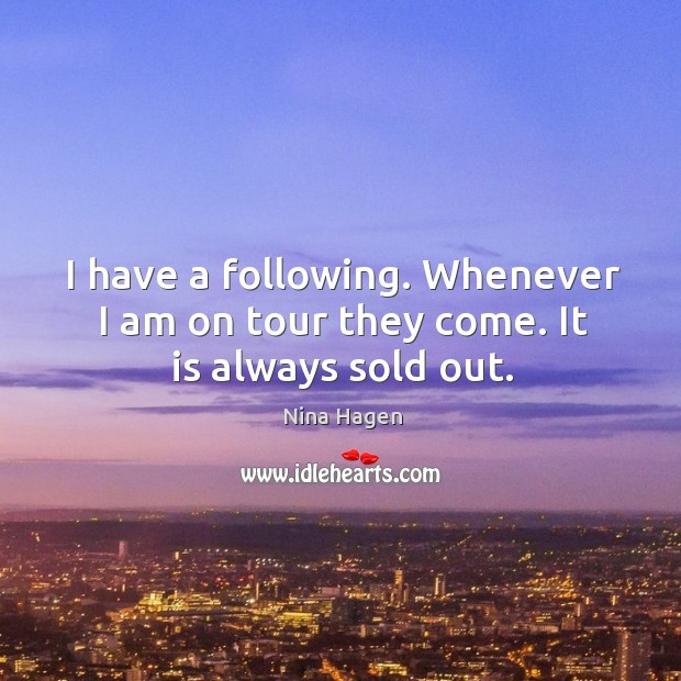 I have a following. Whenever I am on tour they come. It is always sold out. Nina Hagen Picture Quote