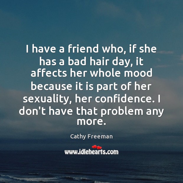 I have a friend who, if she has a bad hair day, Cathy Freeman Picture Quote
