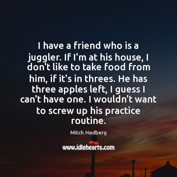 I have a friend who is a juggler. If I’m at his Mitch Hedberg Picture Quote