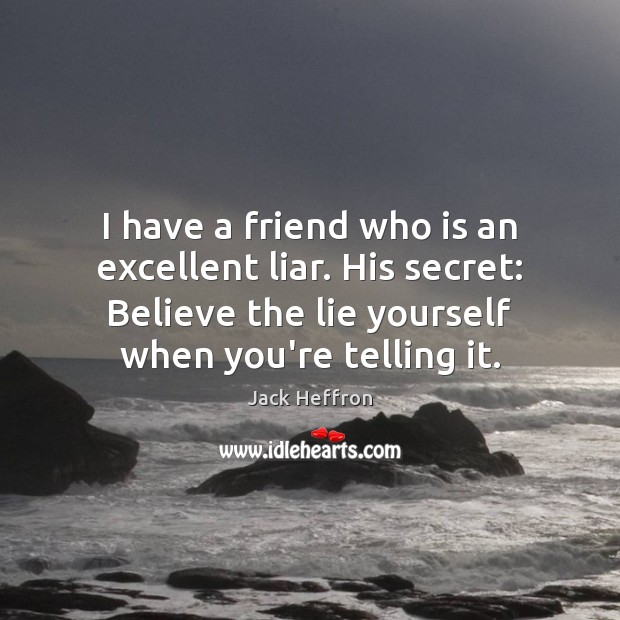 I have a friend who is an excellent liar. His secret: Believe Jack Heffron Picture Quote