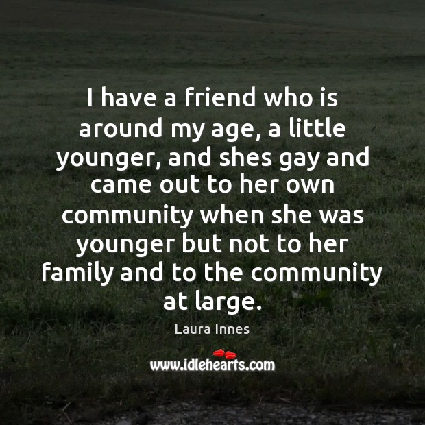 I have a friend who is around my age, a little younger, Laura Innes Picture Quote