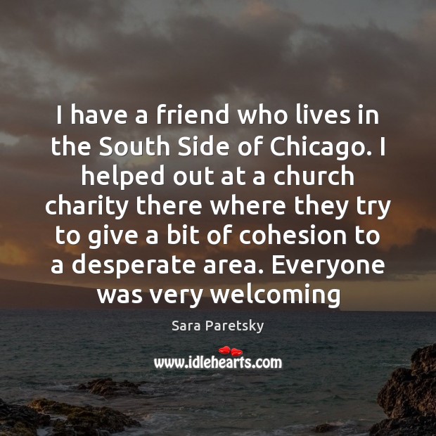I have a friend who lives in the South Side of Chicago. Sara Paretsky Picture Quote