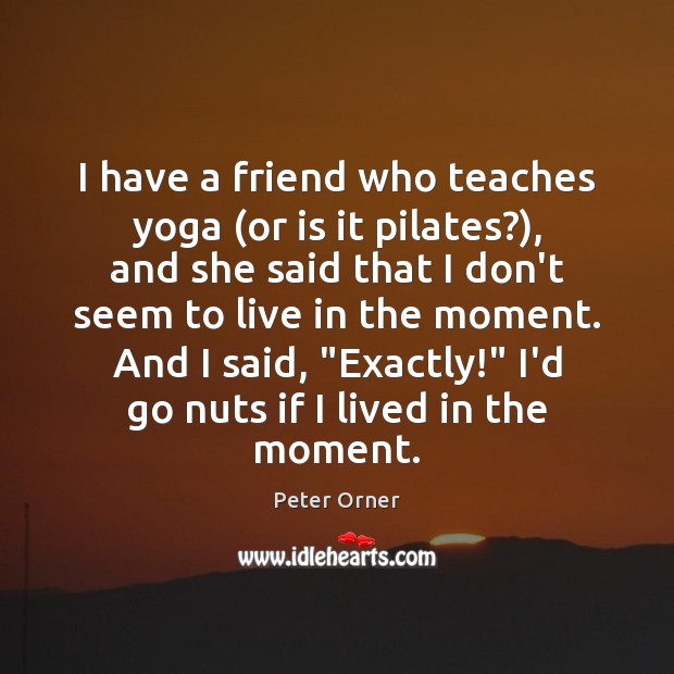 I have a friend who teaches yoga (or is it pilates?), and Peter Orner Picture Quote