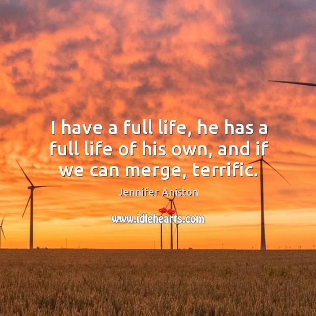 I have a full life, he has a full life of his own, and if we can merge, terrific. Jennifer Aniston Picture Quote