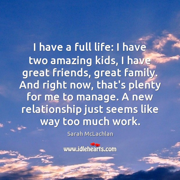 I have a full life: I have two amazing kids, I have 