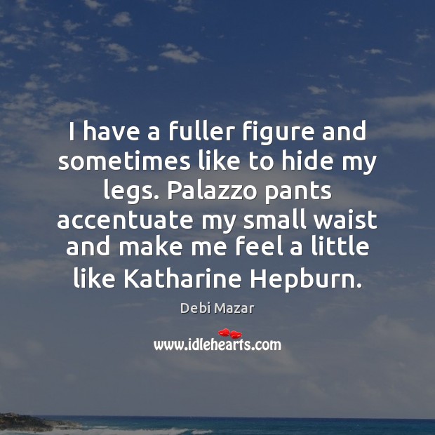 I have a fuller figure and sometimes like to hide my legs. Debi Mazar Picture Quote