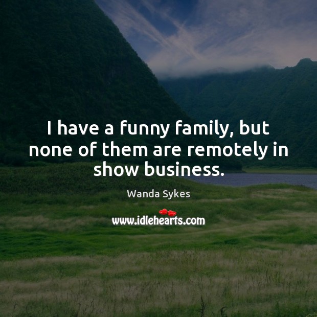 I have a funny family, but none of them are remotely in show business. Wanda Sykes Picture Quote