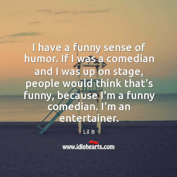 I have a funny sense of humor. If I was a comedian Image