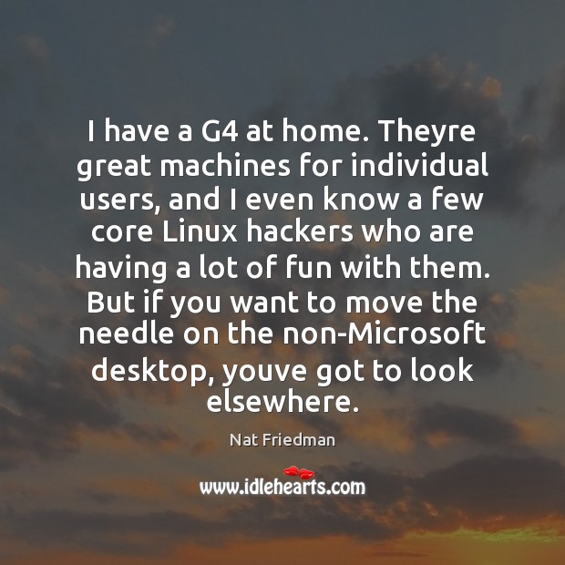 I have a G4 at home. Theyre great machines for individual users, Nat Friedman Picture Quote