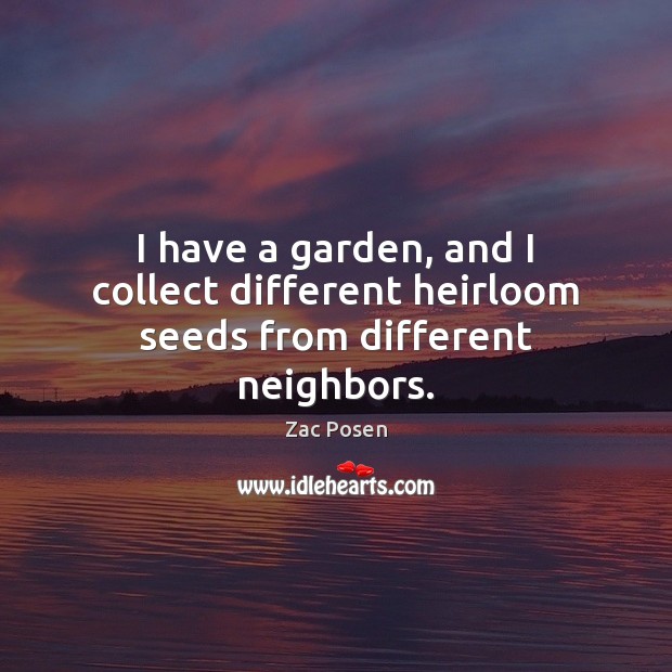 I have a garden, and I collect different heirloom seeds from different neighbors. Zac Posen Picture Quote