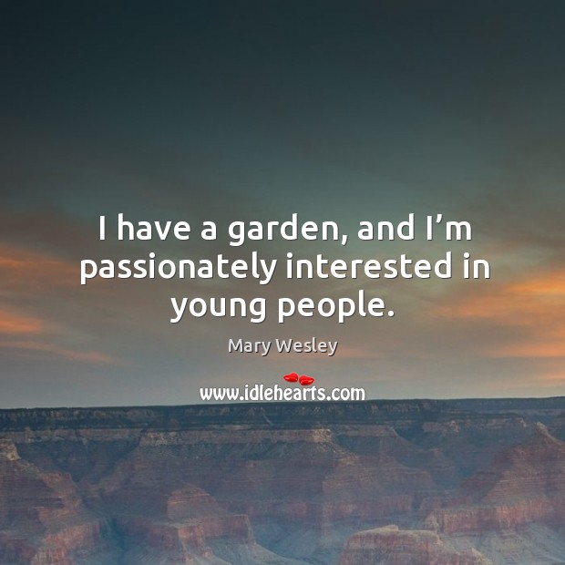I have a garden, and I’m passionately interested in young people. Mary Wesley Picture Quote